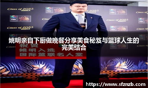 姚明亲自下厨做晚餐分享美食秘笈与篮球人生的完美结合