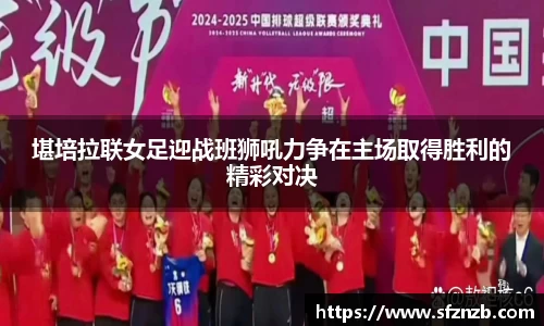堪培拉联女足迎战班狮吼力争在主场取得胜利的精彩对决