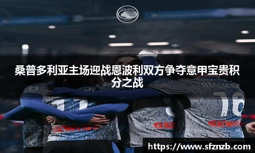 桑普多利亚主场迎战恩波利双方争夺意甲宝贵积分之战